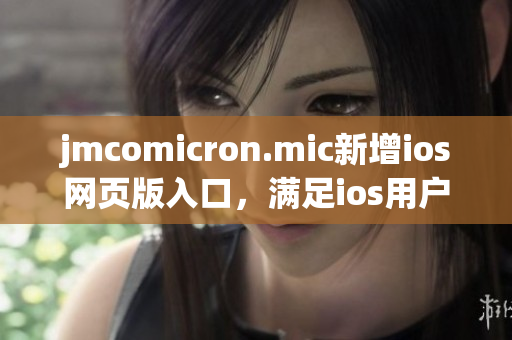 jmcomicron.mic新增ios網(wǎng)頁版入口，滿足ios用戶需求(1)