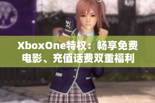 XboxOne特權(quán)：暢享免費(fèi)電影、充值話(huà)費(fèi)雙重福利