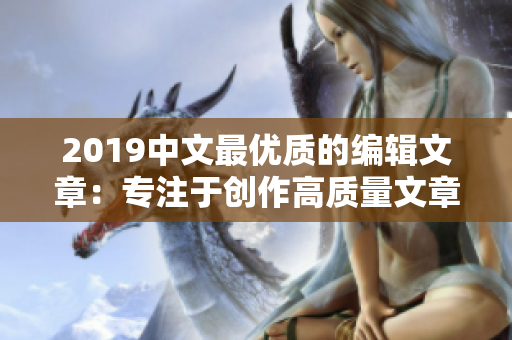 2019中文最優(yōu)質(zhì)的編輯文章：專注于創(chuàng)作高質(zhì)量文章