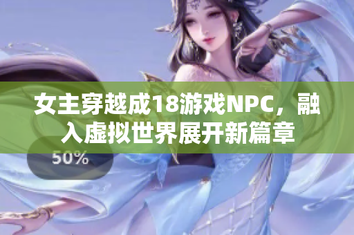 女主穿越成18游戲NPC，融入虛擬世界展開新篇章