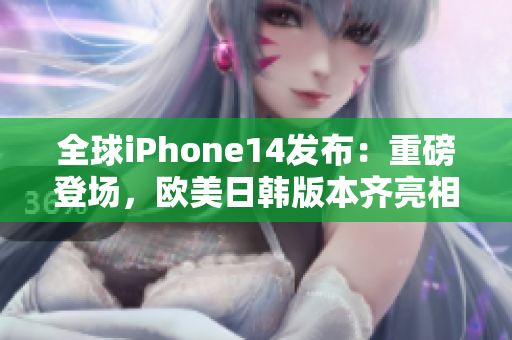 全球iPhone14發(fā)布：重磅登場，歐美日韓版本齊亮相