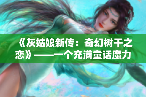 《灰姑娘新傳：奇幻樹干之戀》——一個(gè)充滿童話魔力的故事 