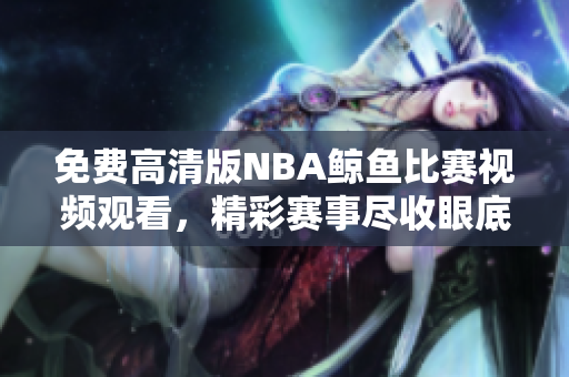 免費(fèi)高清版NBA鯨魚比賽視頻觀看，精彩賽事盡收眼底