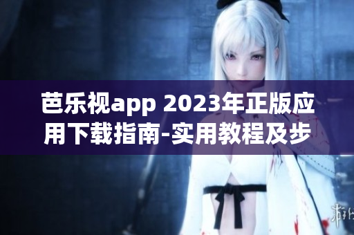 芭樂視app 2023年正版應(yīng)用下載指南-實(shí)用教程及步驟解析(1)