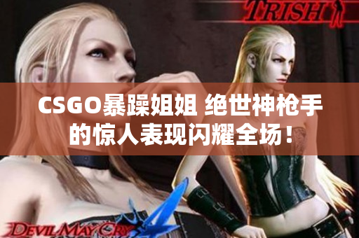 CSGO暴躁姐姐 絕世神槍手的驚人表現(xiàn)閃耀全場！