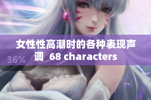 女性性高潮時的各種表現(xiàn)聲調(diào)  68 characters