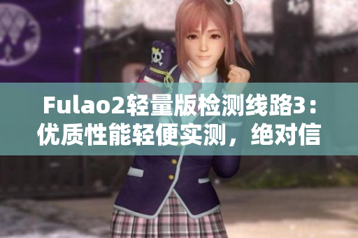 Fulao2輕量版檢測線路3：優(yōu)質(zhì)性能輕便實測，絕對信賴