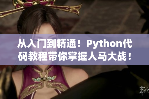 從入門到精通！Python代碼教程帶你掌握人馬大戰(zhàn)！