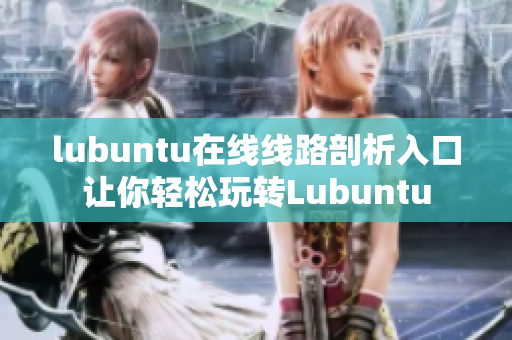 lubuntu在線線路剖析入口讓你輕松玩轉(zhuǎn)Lubuntu