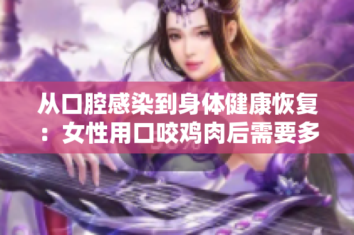 從口腔感染到身體健康恢復(fù)：女性用口咬雞肉后需要多長時間恢復(fù)