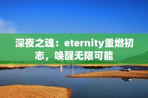 深夜之魂：eternity重燃初志，喚醒無(wú)限可能