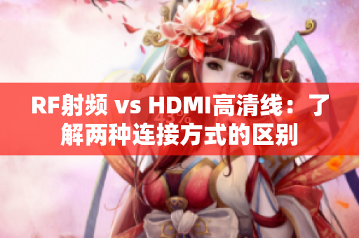 RF射頻 vs HDMI高清線：了解兩種連接方式的區(qū)別