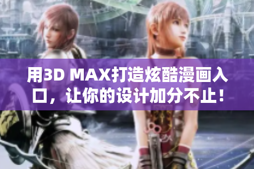 用3D MAX打造炫酷漫畫(huà)入口，讓你的設(shè)計(jì)加分不止！