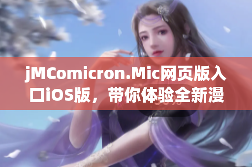 jMComicron.Mic網(wǎng)頁(yè)版入口iOS版，帶你體驗(yàn)全新漫畫(huà)世界(1)