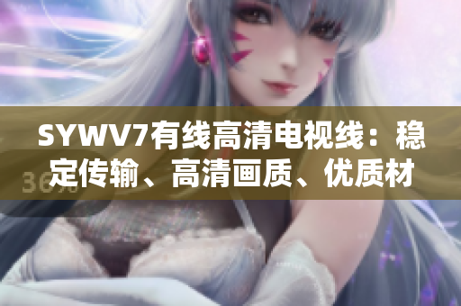 SYWV7有線高清電視線：穩(wěn)定傳輸、高清畫質(zhì)、優(yōu)質(zhì)材料制成