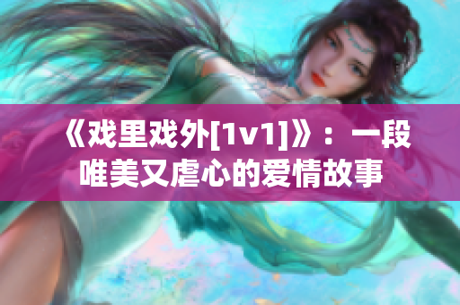 《戲里戲外[1v1]》：一段唯美又虐心的愛(ài)情故事