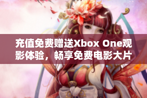 充值免費(fèi)贈送Xbox One觀影體驗，暢享免費(fèi)電影大片