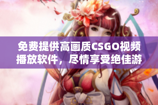 免費(fèi)提供高畫質(zhì)CSGO視頻播放軟件，盡情享受絕佳游戲畫質(zhì)