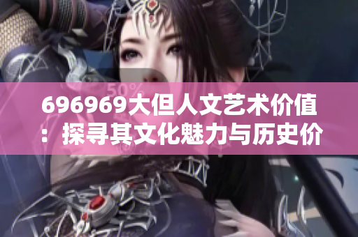 696969大但人文藝術價值：探尋其文化魅力與歷史價值