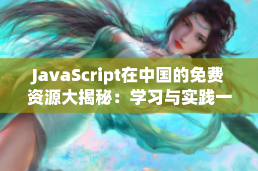 JavaScript在中國的免費資源大揭秘：學(xué)習(xí)與實踐一網(wǎng)打盡