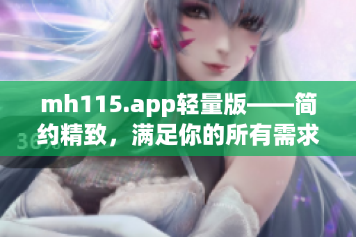 mh115.app輕量版——簡約精致，滿足你的所有需求