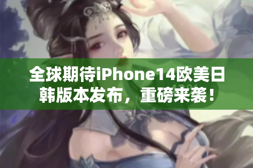 全球期待iPhone14歐美日韓版本發(fā)布，重磅來(lái)襲！