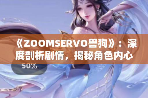 《ZOOMSERVO獸狗》：深度剖析劇情，揭秘角色內(nèi)心世界