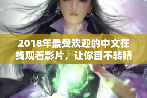 2018年最受歡迎的中文在線(xiàn)觀看影片，讓你目不轉(zhuǎn)睛地沉浸其中