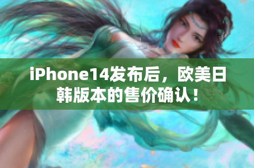 iPhone14發(fā)布后，歐美日韓版本的售價確認！