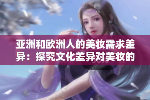 亞洲和歐洲人的美妝需求差異：探究文化差異對(duì)美妝的影響