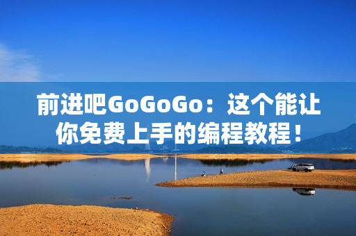 前進(jìn)吧GoGoGo：這個(gè)能讓你免費(fèi)上手的編程教程！