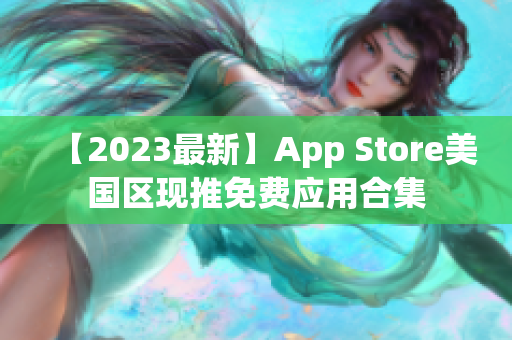 【2023最新】App Store美國(guó)區(qū)現(xiàn)推免費(fèi)應(yīng)用合集