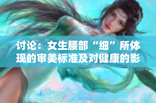 討論：女生腰部“細”所體現(xiàn)的審美標準及對健康的影響