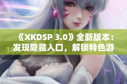 《XKDSP 3.0》全新版本：發(fā)現(xiàn)隱藏入口，解鎖特色游戲