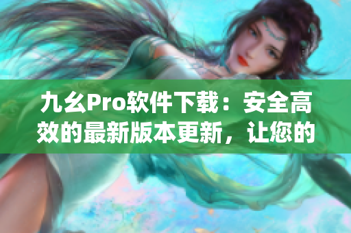 九幺Pro軟件下載：安全高效的最新版本更新，讓您的工作更加便捷(1)