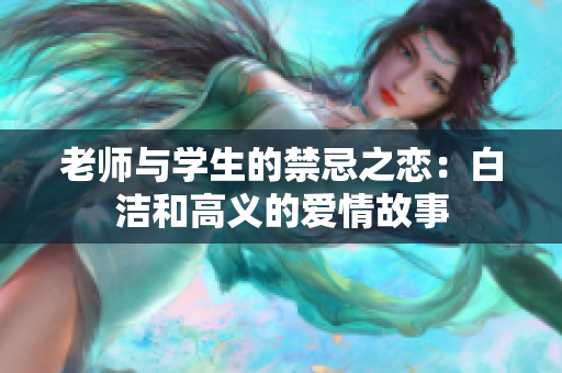 老師與學(xué)生的禁忌之戀：白潔和高義的愛情故事