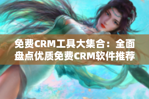 免費CRM工具大集合：全面盤點優(yōu)質(zhì)免費CRM軟件推薦