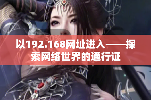 以192.168網(wǎng)址進(jìn)入——探索網(wǎng)絡(luò)世界的通行證