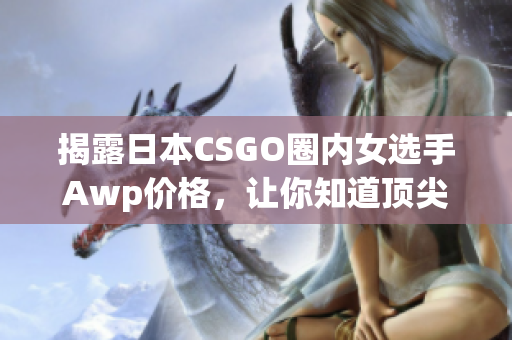 揭露日本CSGO圈內(nèi)女選手Awp價(jià)格，讓你知道頂尖選手的牛掰之處