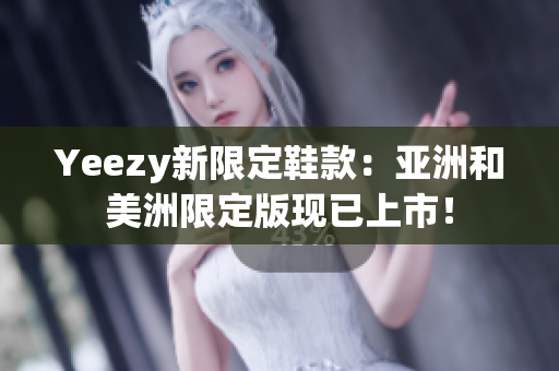 Yeezy新限定鞋款：亞洲和美洲限定版現已上市！