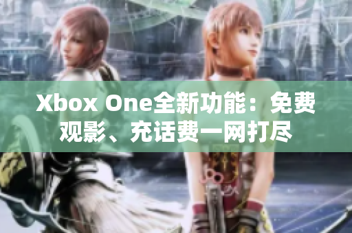 Xbox One全新功能：免費觀影、充話費一網(wǎng)打盡