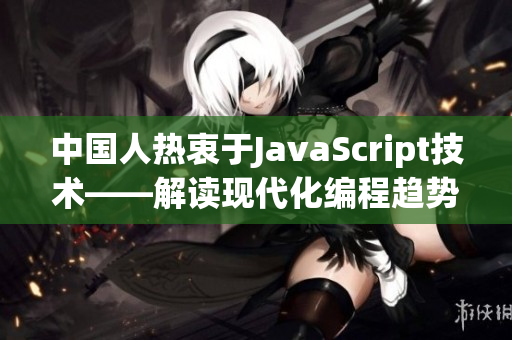 中國人熱衷于JavaScript技術(shù)——解讀現(xiàn)代化編程趨勢