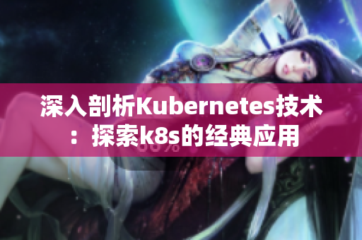 深入剖析Kubernetes技術(shù)：探索k8s的經(jīng)典應(yīng)用