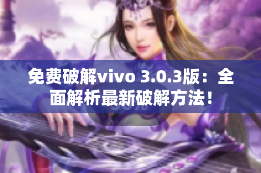 免費破解vivo 3.0.3版：全面解析最新破解方法！