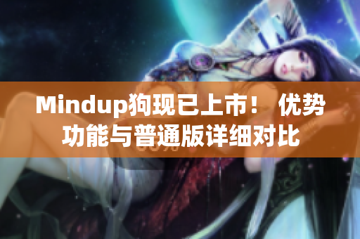 Mindup狗現(xiàn)已上市！ 優(yōu)勢功能與普通版詳細(xì)對比