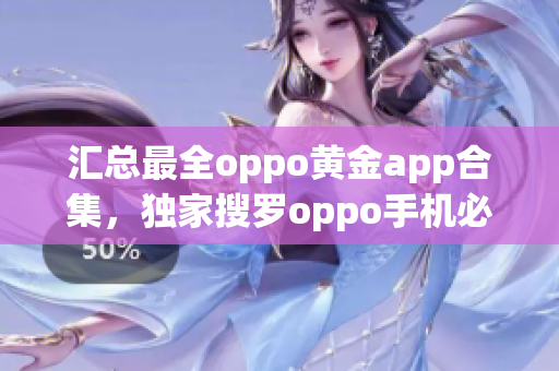 匯總最全oppo黃金app合集，獨家搜羅oppo手機必備神器！