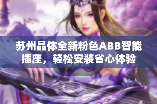 蘇州晶體全新粉色ABB智能插座，輕松安裝省心體驗