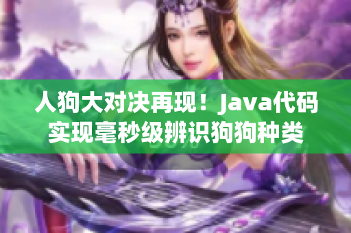 人狗大對決再現(xiàn)！Java代碼實現(xiàn)毫秒級辨識狗狗種類