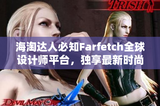 海淘達人必知Farfetch全球設計師平臺，獨享最新時尚趨勢與奢侈品牌優(yōu)惠