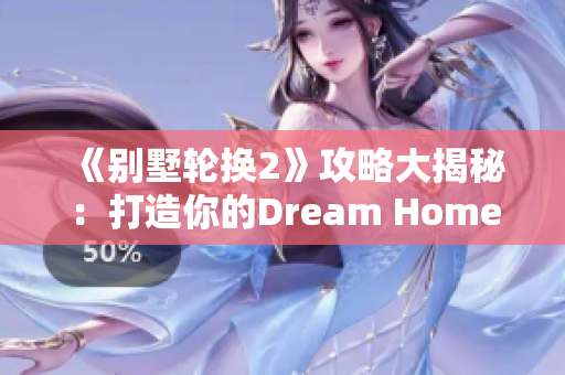 《別墅輪換2》攻略大揭秘：打造你的Dream Home！